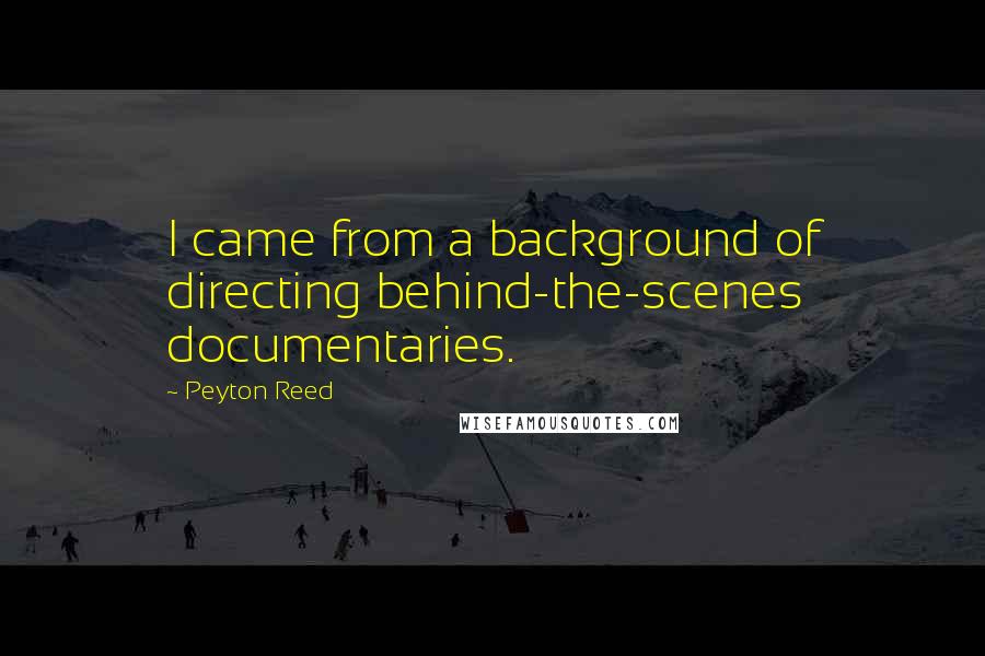 Peyton Reed Quotes: I came from a background of directing behind-the-scenes documentaries.