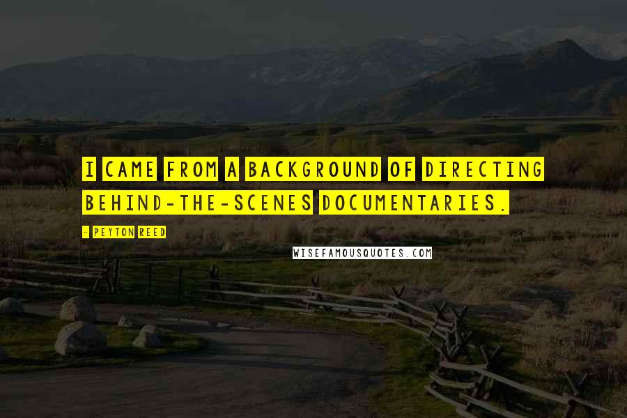Peyton Reed Quotes: I came from a background of directing behind-the-scenes documentaries.