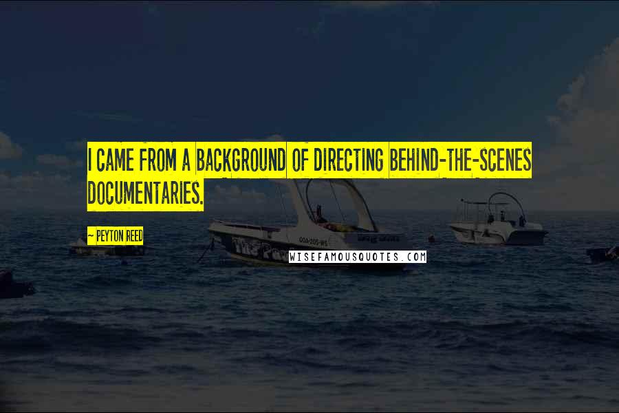 Peyton Reed Quotes: I came from a background of directing behind-the-scenes documentaries.