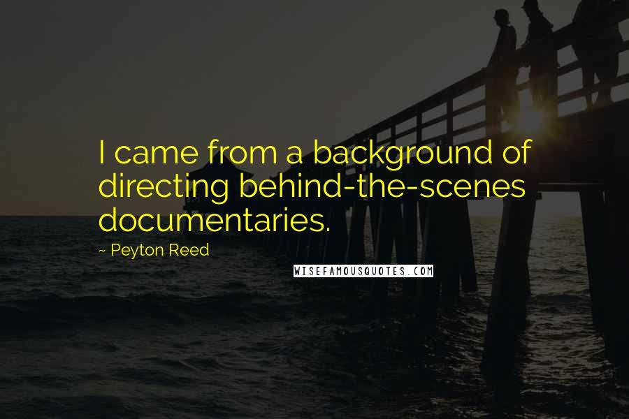 Peyton Reed Quotes: I came from a background of directing behind-the-scenes documentaries.