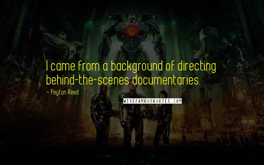 Peyton Reed Quotes: I came from a background of directing behind-the-scenes documentaries.