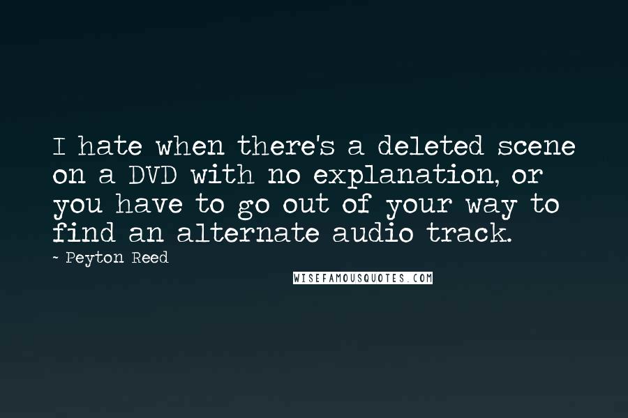 Peyton Reed Quotes: I hate when there's a deleted scene on a DVD with no explanation, or you have to go out of your way to find an alternate audio track.