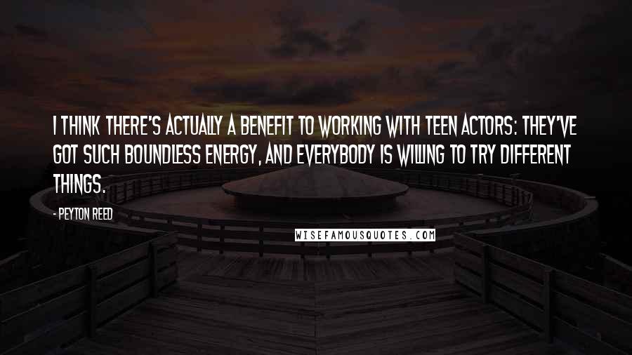 Peyton Reed Quotes: I think there's actually a benefit to working with teen actors: they've got such boundless energy, and everybody is willing to try different things.