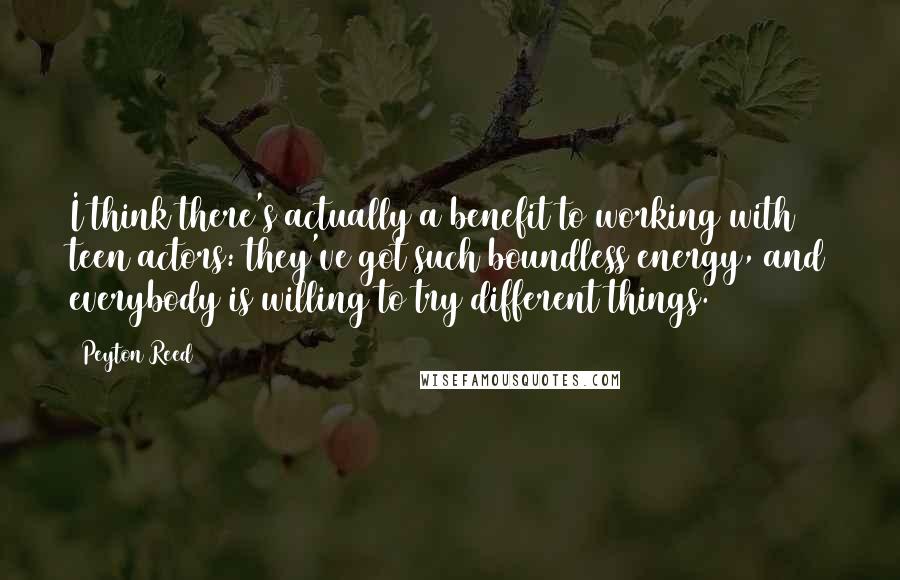 Peyton Reed Quotes: I think there's actually a benefit to working with teen actors: they've got such boundless energy, and everybody is willing to try different things.