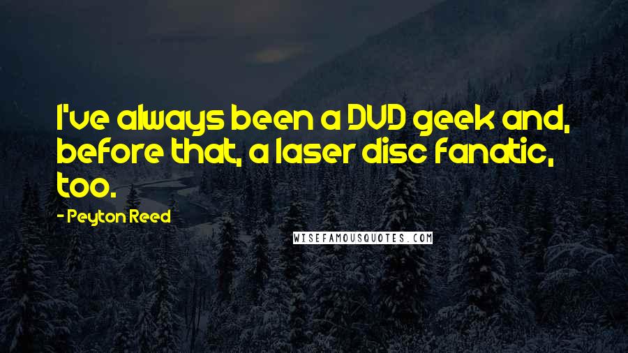Peyton Reed Quotes: I've always been a DVD geek and, before that, a laser disc fanatic, too.