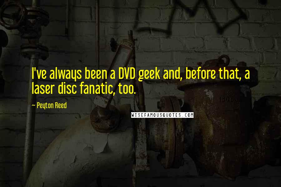 Peyton Reed Quotes: I've always been a DVD geek and, before that, a laser disc fanatic, too.