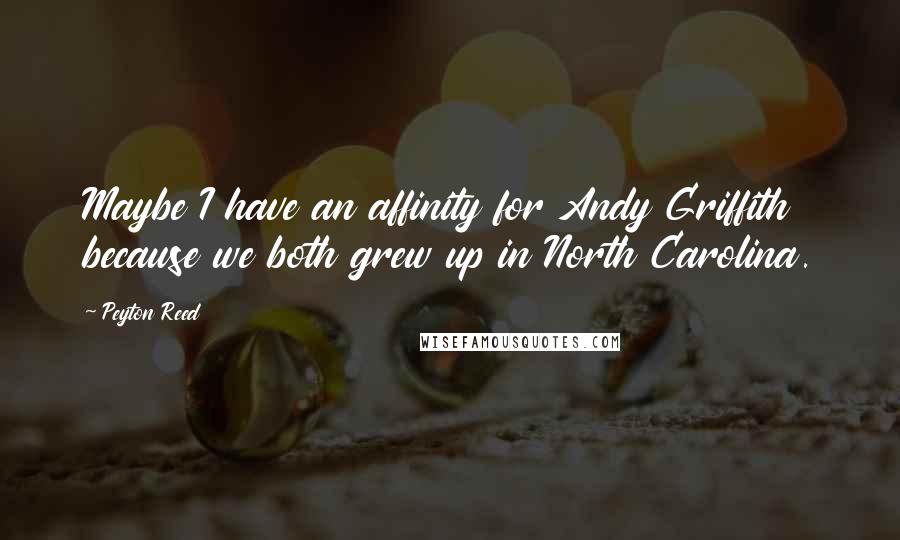 Peyton Reed Quotes: Maybe I have an affinity for Andy Griffith because we both grew up in North Carolina.