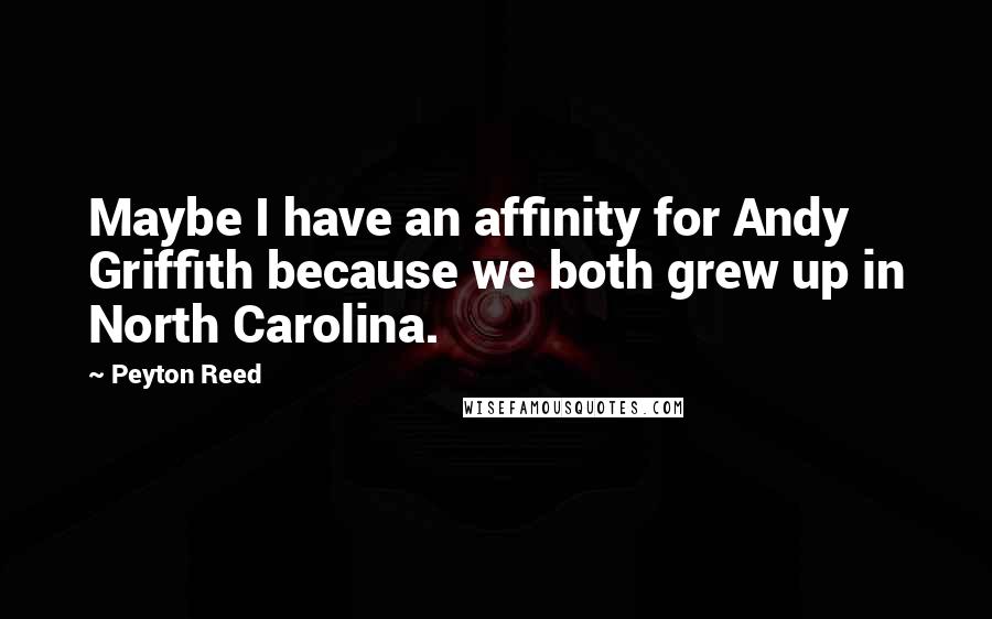 Peyton Reed Quotes: Maybe I have an affinity for Andy Griffith because we both grew up in North Carolina.