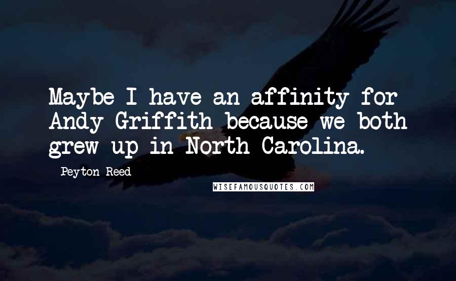 Peyton Reed Quotes: Maybe I have an affinity for Andy Griffith because we both grew up in North Carolina.