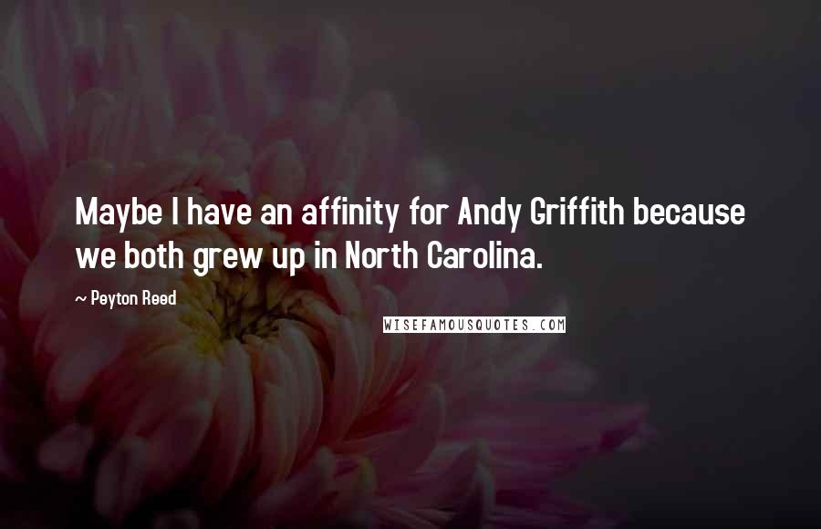 Peyton Reed Quotes: Maybe I have an affinity for Andy Griffith because we both grew up in North Carolina.