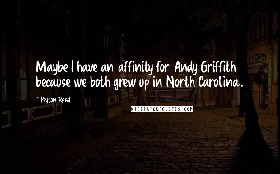 Peyton Reed Quotes: Maybe I have an affinity for Andy Griffith because we both grew up in North Carolina.