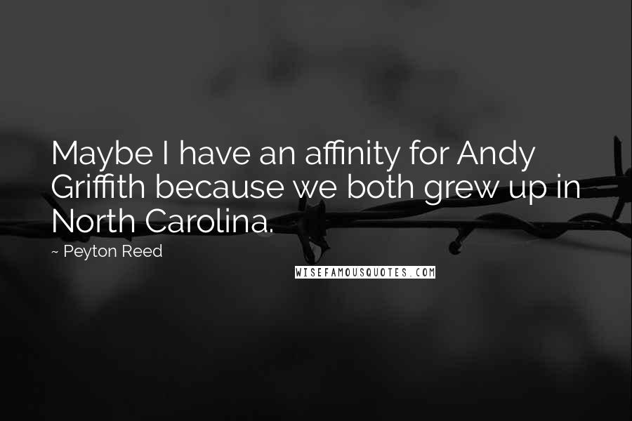 Peyton Reed Quotes: Maybe I have an affinity for Andy Griffith because we both grew up in North Carolina.