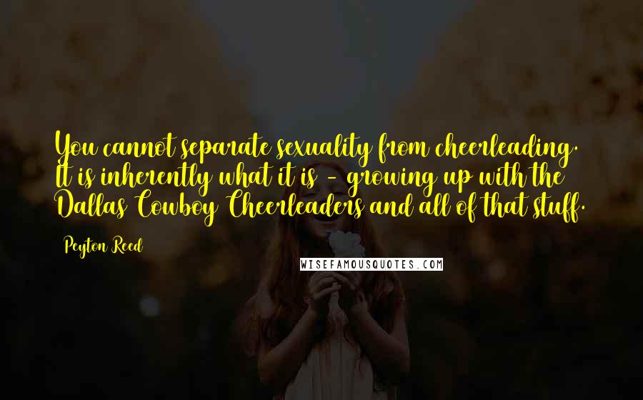 Peyton Reed Quotes: You cannot separate sexuality from cheerleading. It is inherently what it is - growing up with the Dallas Cowboy Cheerleaders and all of that stuff.