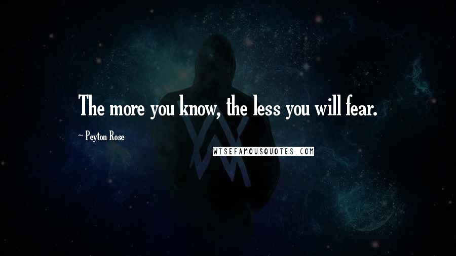 Peyton Rose Quotes: The more you know, the less you will fear.