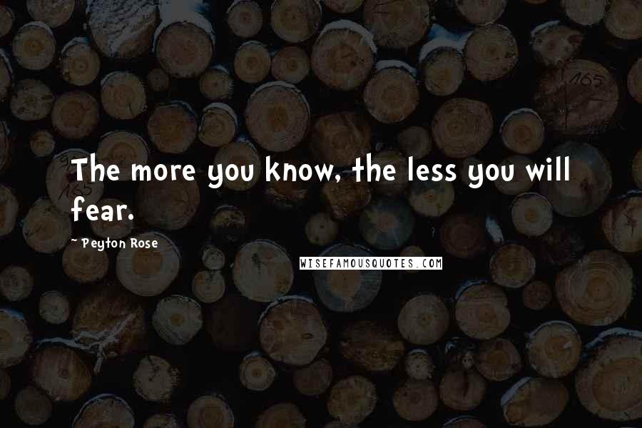 Peyton Rose Quotes: The more you know, the less you will fear.