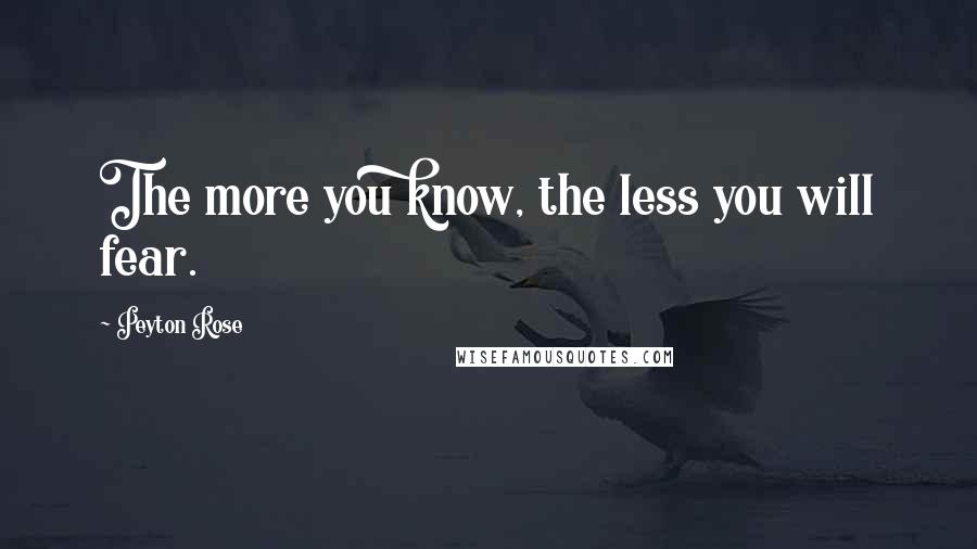 Peyton Rose Quotes: The more you know, the less you will fear.