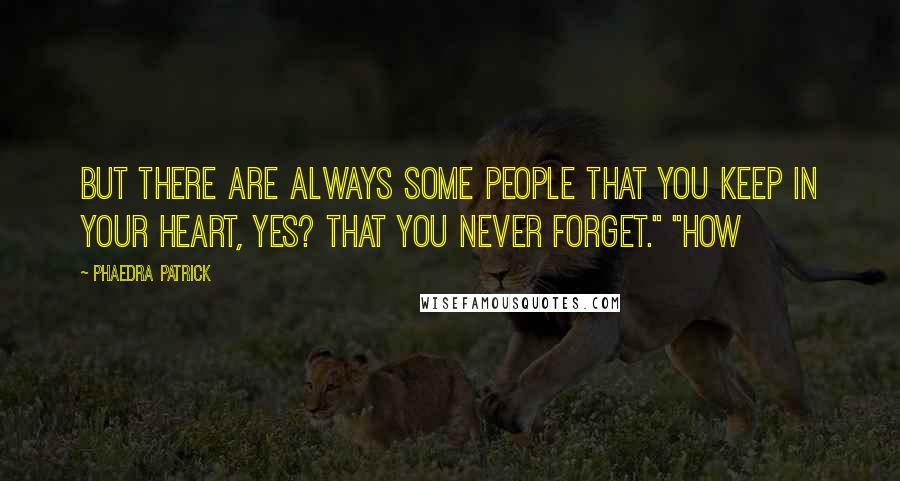 Phaedra Patrick Quotes: But there are always some people that you keep in your heart, yes? That you never forget." "How