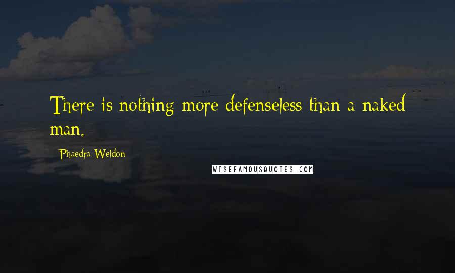 Phaedra Weldon Quotes: There is nothing more defenseless than a naked man.