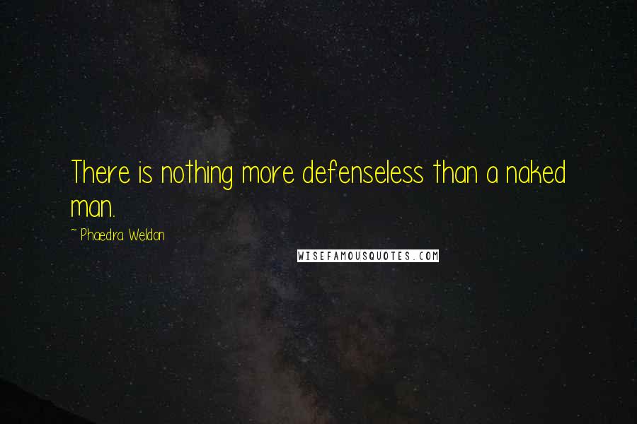 Phaedra Weldon Quotes: There is nothing more defenseless than a naked man.