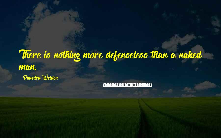 Phaedra Weldon Quotes: There is nothing more defenseless than a naked man.