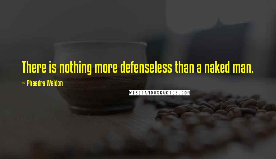 Phaedra Weldon Quotes: There is nothing more defenseless than a naked man.