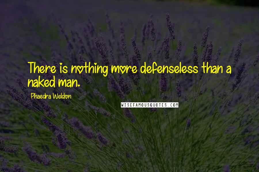 Phaedra Weldon Quotes: There is nothing more defenseless than a naked man.