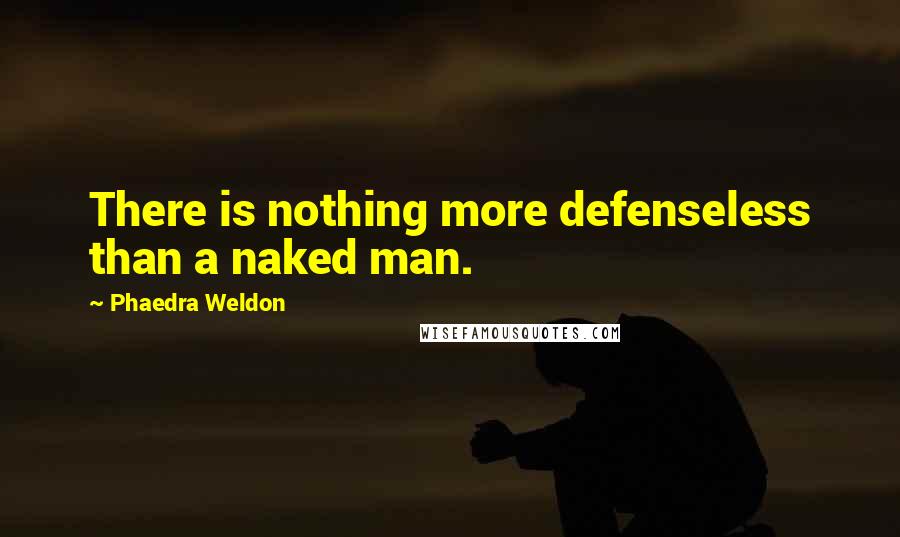 Phaedra Weldon Quotes: There is nothing more defenseless than a naked man.