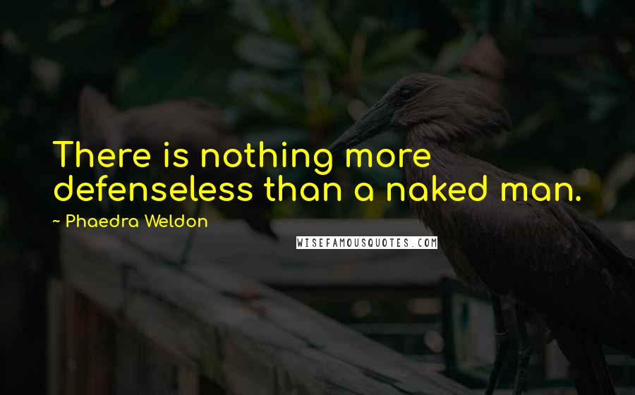 Phaedra Weldon Quotes: There is nothing more defenseless than a naked man.