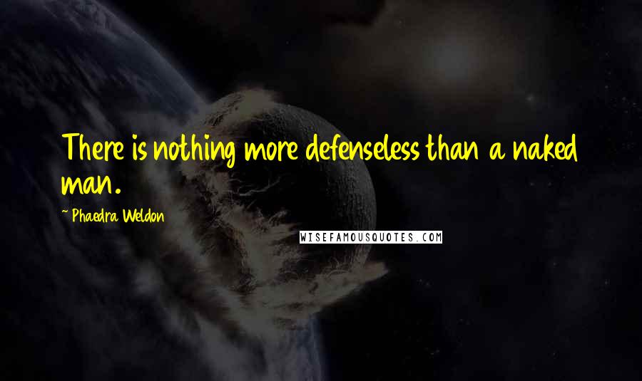 Phaedra Weldon Quotes: There is nothing more defenseless than a naked man.