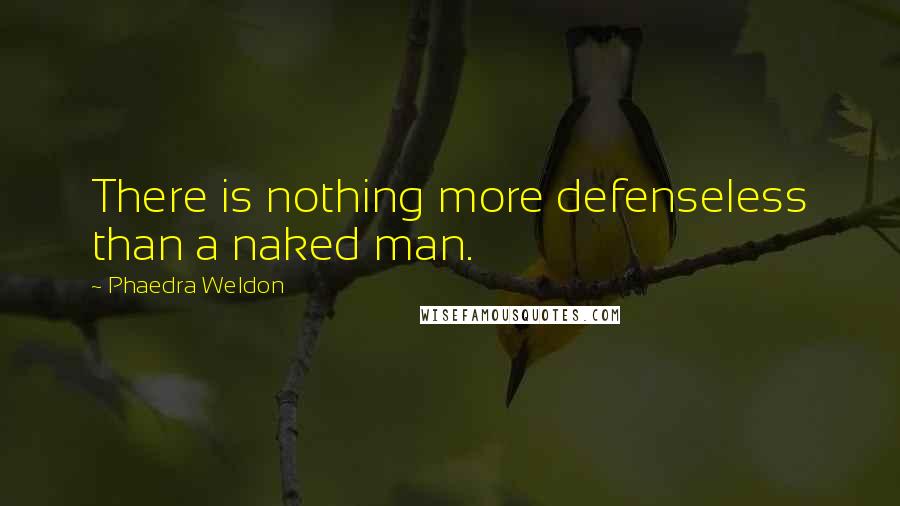 Phaedra Weldon Quotes: There is nothing more defenseless than a naked man.