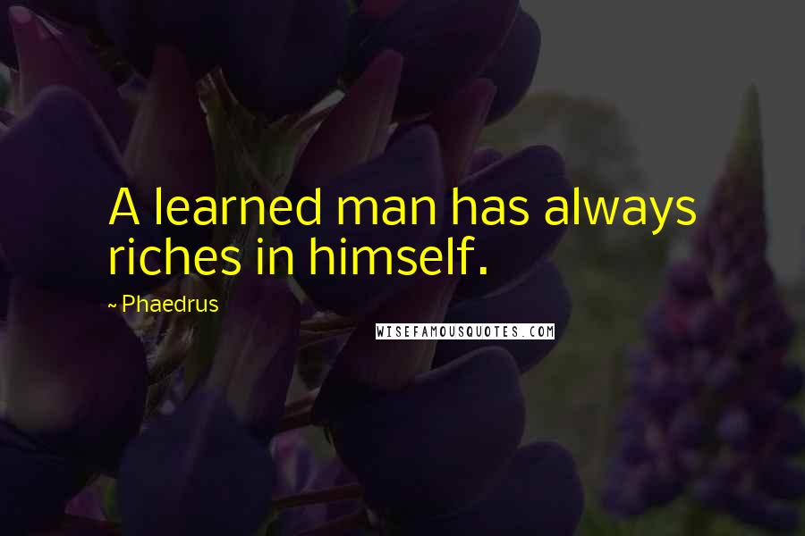 Phaedrus Quotes: A learned man has always riches in himself.