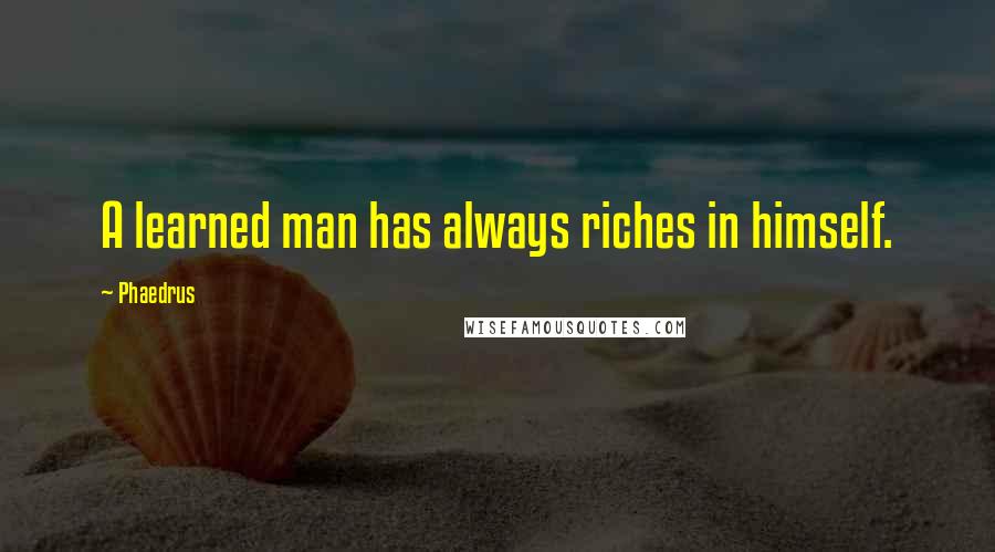 Phaedrus Quotes: A learned man has always riches in himself.