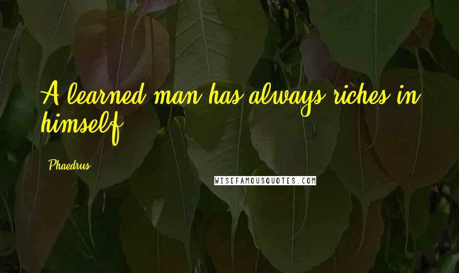 Phaedrus Quotes: A learned man has always riches in himself.