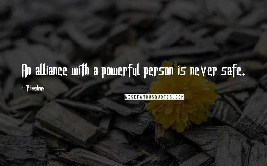 Phaedrus Quotes: An alliance with a powerful person is never safe.