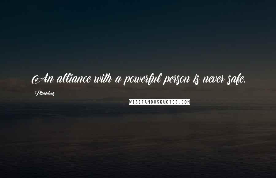 Phaedrus Quotes: An alliance with a powerful person is never safe.