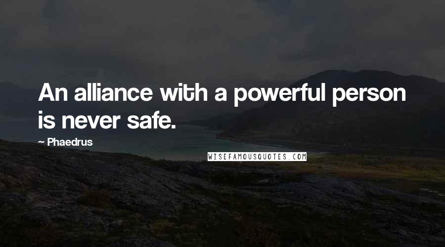 Phaedrus Quotes: An alliance with a powerful person is never safe.