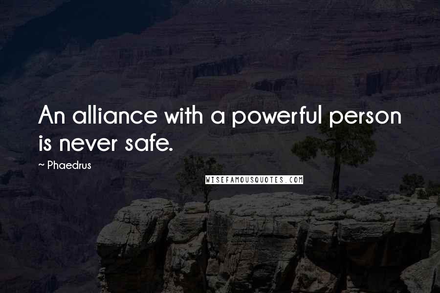 Phaedrus Quotes: An alliance with a powerful person is never safe.