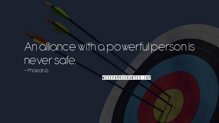 Phaedrus Quotes: An alliance with a powerful person is never safe.