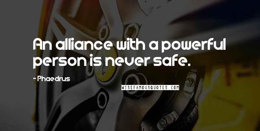 Phaedrus Quotes: An alliance with a powerful person is never safe.