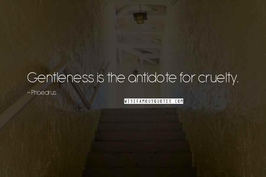 Phaedrus Quotes: Gentleness is the antidote for cruelty.