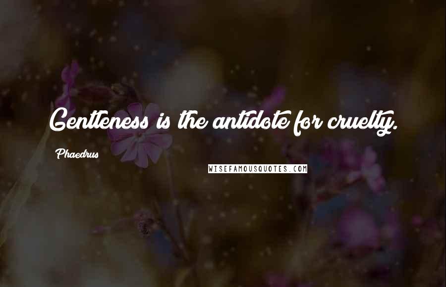 Phaedrus Quotes: Gentleness is the antidote for cruelty.