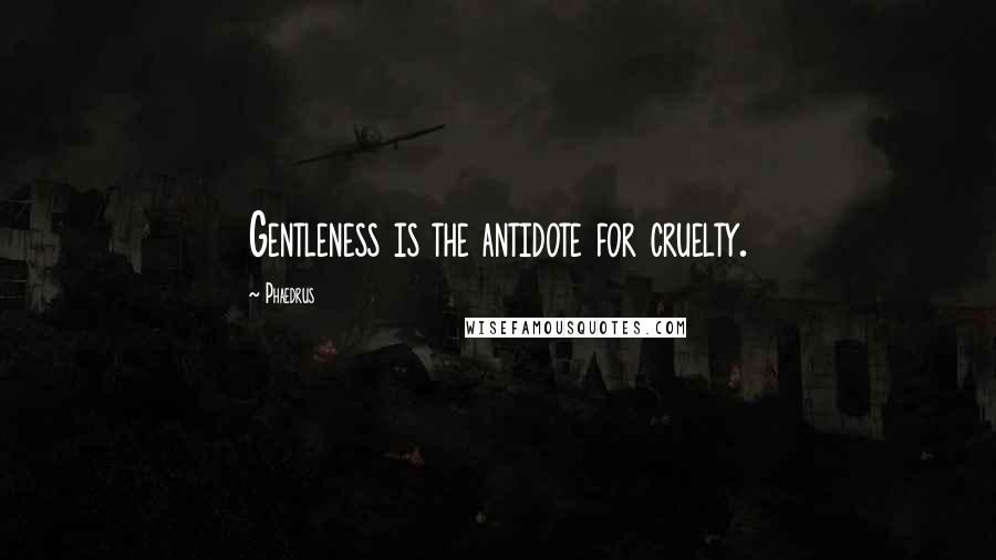 Phaedrus Quotes: Gentleness is the antidote for cruelty.