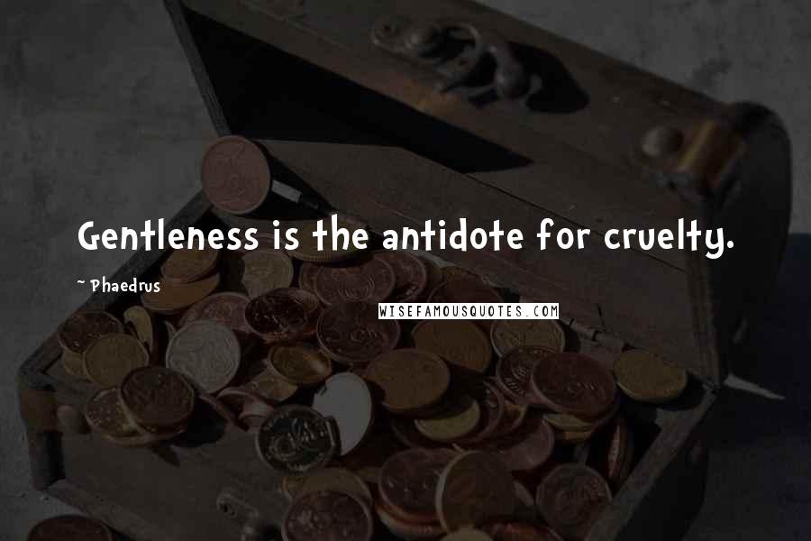 Phaedrus Quotes: Gentleness is the antidote for cruelty.