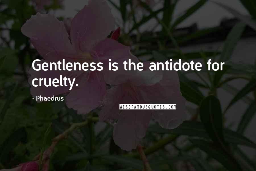 Phaedrus Quotes: Gentleness is the antidote for cruelty.