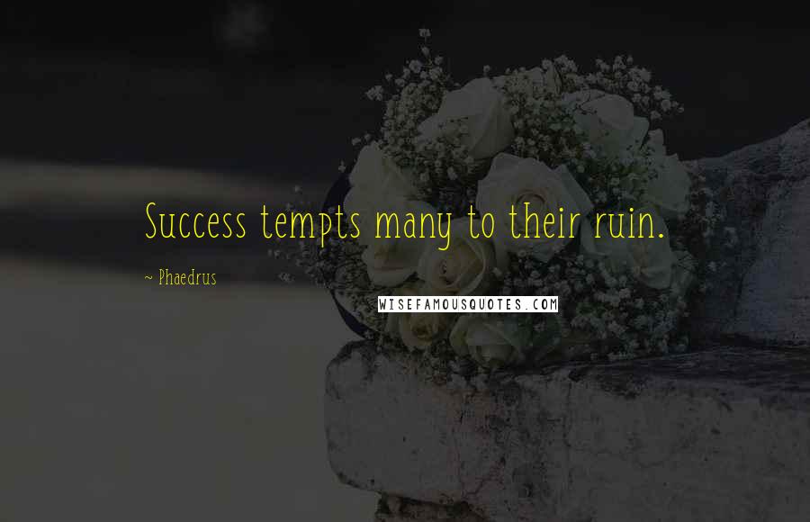 Phaedrus Quotes: Success tempts many to their ruin.