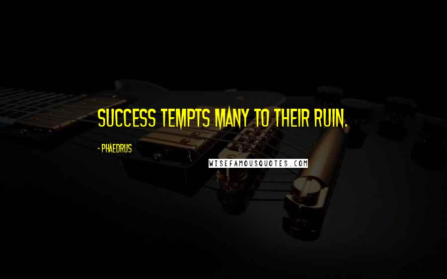 Phaedrus Quotes: Success tempts many to their ruin.