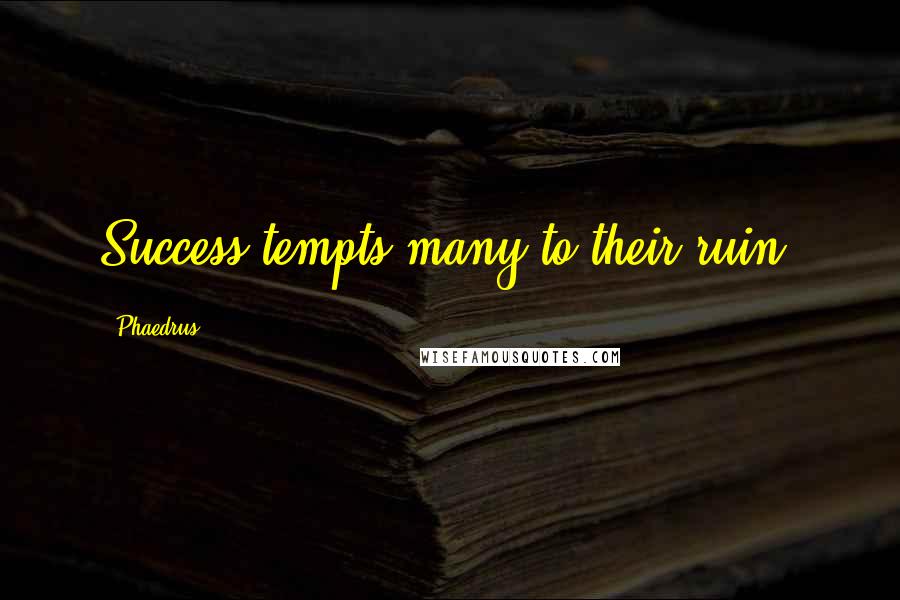 Phaedrus Quotes: Success tempts many to their ruin.