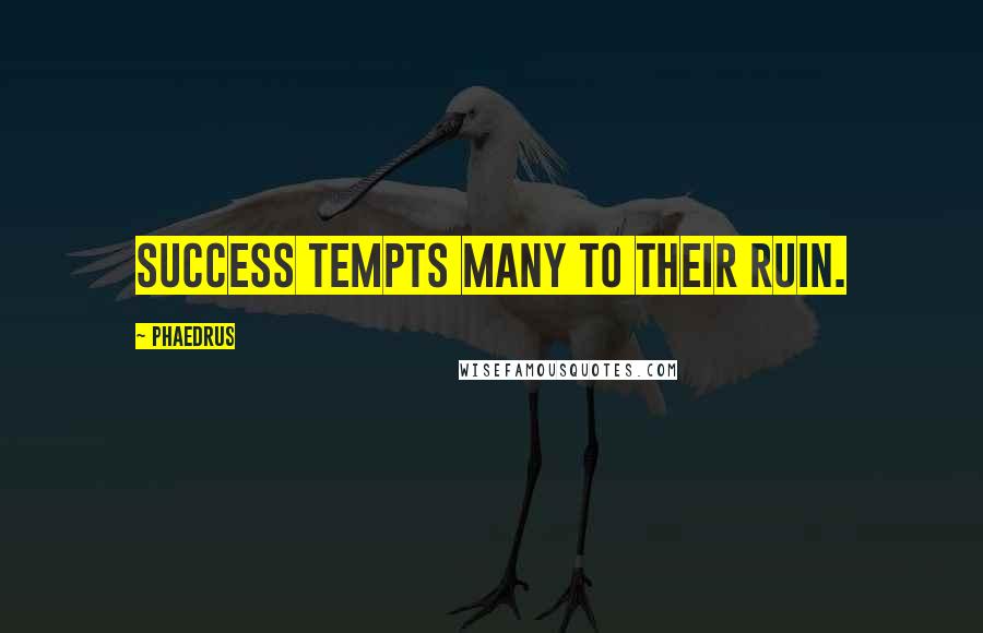 Phaedrus Quotes: Success tempts many to their ruin.