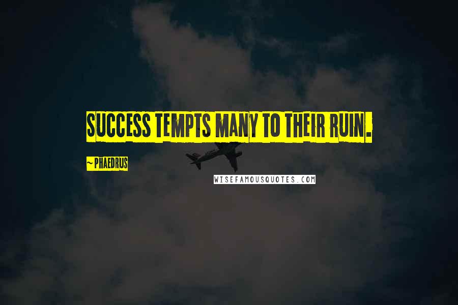 Phaedrus Quotes: Success tempts many to their ruin.