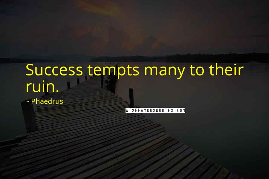 Phaedrus Quotes: Success tempts many to their ruin.